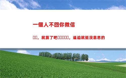 一個人不回你微信，就算了吧，逼迫就挺沒意思的(卻發了朋友圈)
